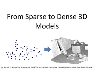 From Sparse to Dense 3D
Models
[M. Pizzoli, C. Forster, D. Scaramuzza, REMODE: Probabilistic, Monocular Dense Reconstruction in Real Time, ICRA’14]
 