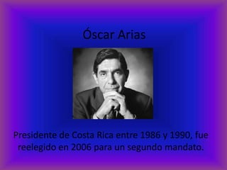 Óscar Arias
Presidente de Costa Rica entre 1986 y 1990, fue
reelegido en 2006 para un segundo mandato.
 