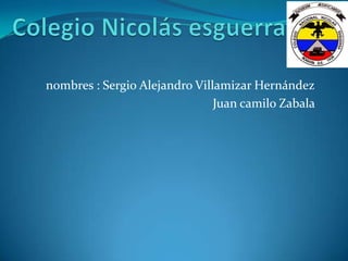 nombres : Sergio Alejandro Villamizar Hernández
                               Juan camilo Zabala
 