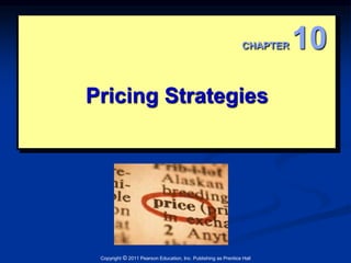 CHAPTER 10 
Pricing Strategies 
Copyright © 2011 Pearson Education, Inc. Publishing as Prentice Hall 
 