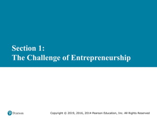 Section 1:
The Challenge of Entrepreneurship
Copyright © 2019, 2016, 2014 Pearson Education, Inc. All Rights Reserved
 
