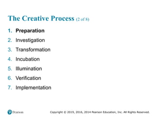 Copyright © 2019, 2016, 2014 Pearson Education, Inc. All Rights Reserved.
The Creative Process (2 of 8)
1. Preparation
2. Investigation
3. Transformation
4. Incubation
5. Illumination
6. Verification
7. Implementation
 