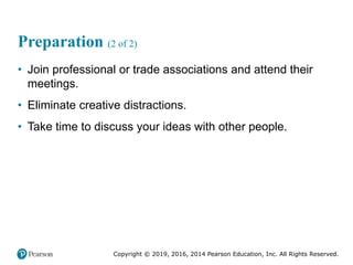 Copyright © 2019, 2016, 2014 Pearson Education, Inc. All Rights Reserved.
Preparation (2 of 2)
• Join professional or trade associations and attend their
meetings.
• Eliminate creative distractions.
• Take time to discuss your ideas with other people.
 