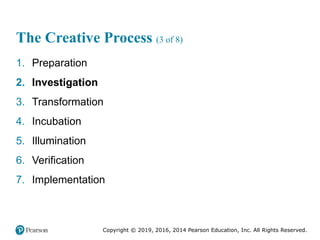 Copyright © 2019, 2016, 2014 Pearson Education, Inc. All Rights Reserved.
The Creative Process (3 of 8)
1. Preparation
2. Investigation
3. Transformation
4. Incubation
5. Illumination
6. Verification
7. Implementation
 