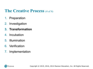 Copyright © 2019, 2016, 2014 Pearson Education, Inc. All Rights Reserved.
The Creative Process (4 of 8)
1. Preparation
2. Investigation
3. Transformation
4. Incubation
5. Illumination
6. Verification
7. Implementation
 