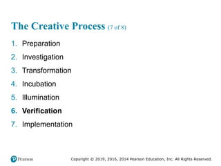Copyright © 2019, 2016, 2014 Pearson Education, Inc. All Rights Reserved.
The Creative Process (7 of 8)
1. Preparation
2. Investigation
3. Transformation
4. Incubation
5. Illumination
6. Verification
7. Implementation
 