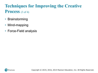 Copyright © 2019, 2016, 2014 Pearson Education, Inc. All Rights Reserved.
Techniques for Improving the Creative
Process (3 of 4)
• Brainstorming
• Mind-mapping
• Force-Field analysis
 