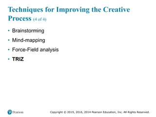 Copyright © 2019, 2016, 2014 Pearson Education, Inc. All Rights Reserved.
Techniques for Improving the Creative
Process (4 of 4)
• Brainstorming
• Mind-mapping
• Force-Field analysis
• TRIZ
 