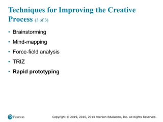 Copyright © 2019, 2016, 2014 Pearson Education, Inc. All Rights Reserved.
Techniques for Improving the Creative
Process (3 of 3)
• Brainstorming
• Mind-mapping
• Force-field analysis
• TRIZ
• Rapid prototyping
 