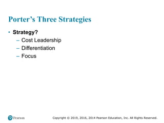 Copyright © 2019, 2016, 2014 Pearson Education, Inc. All Rights Reserved.
Porter’s Three Strategies
• Strategy?
– Cost Leadership
– Differentiation
– Focus
 