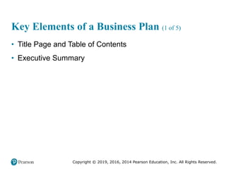 Copyright © 2019, 2016, 2014 Pearson Education, Inc. All Rights Reserved.
Key Elements of a Business Plan (1 of 5)
• Title Page and Table of Contents
• Executive Summary
 