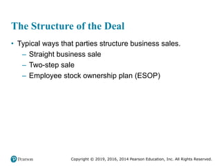 Copyright © 2019, 2016, 2014 Pearson Education, Inc. All Rights Reserved.
The Structure of the Deal
• Typical ways that parties structure business sales.
– Straight business sale
– Two-step sale
– Employee stock ownership plan (ESOP)
 