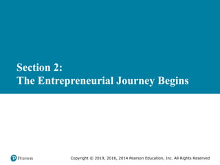Section 2:
The Entrepreneurial Journey Begins
Copyright © 2019, 2016, 2014 Pearson Education, Inc. All Rights Reserved
 