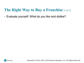 Copyright © 2019, 2016, 2014 Pearson Education, Inc. All Rights Reserved.
The Right Way to Buy a Franchise (1 of 3)
• Eval...