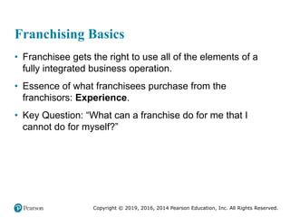 Copyright © 2019, 2016, 2014 Pearson Education, Inc. All Rights Reserved.
Franchising Basics
• Franchisee gets the right t...