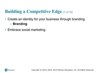 Copyright © 2019, 2016, 2014 Pearson Education, Inc. All Rights Reserved.
Building a Competitive Edge (3 of 10)
• Create an identity for your business through branding.
– Branding
• Embrace social marketing.
 
