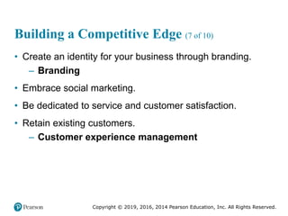 Copyright © 2019, 2016, 2014 Pearson Education, Inc. All Rights Reserved.
Building a Competitive Edge (7 of 10)
• Create an identity for your business through branding.
– Branding
• Embrace social marketing.
• Be dedicated to service and customer satisfaction.
• Retain existing customers.
– Customer experience management
 