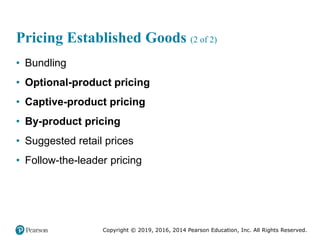 Copyright © 2019, 2016, 2014 Pearson Education, Inc. All Rights Reserved.
Pricing Established Goods (2 of 2)
• Bundling
• Optional-product pricing
• Captive-product pricing
• By-product pricing
• Suggested retail prices
• Follow-the-leader pricing
 