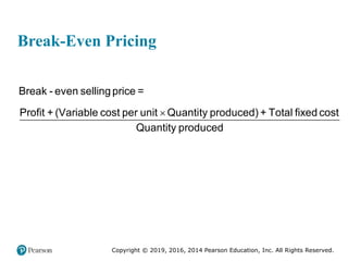 Copyright © 2019, 2016, 2014 Pearson Education, Inc. All Rights Reserved.
Break-Even Pricing
Break - even sellingprice =
Profit + (Variable cost per unit Quantity produced) + Total fixed cost
Quantity produced

 
