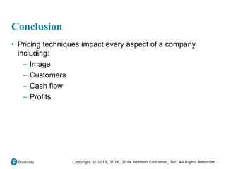 Copyright © 2019, 2016, 2014 Pearson Education, Inc. All Rights Reserved.
Conclusion
• Pricing techniques impact every aspect of a company
including:
– Image
– Customers
– Cash flow
– Profits
 