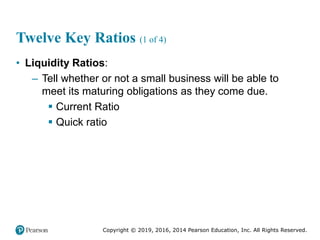 Copyright © 2019, 2016, 2014 Pearson Education, Inc. All Rights Reserved.
Twelve Key Ratios (1 of 4)
• Liquidity Ratios:
–...
