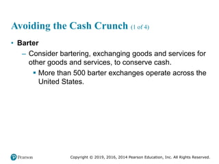 Copyright © 2019, 2016, 2014 Pearson Education, Inc. All Rights Reserved.
Avoiding the Cash Crunch (1 of 4)
• Barter
– Con...