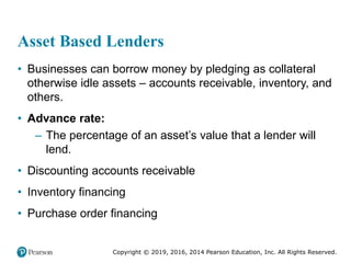 Copyright © 2019, 2016, 2014 Pearson Education, Inc. All Rights Reserved.
Asset Based Lenders
• Businesses can borrow mone...