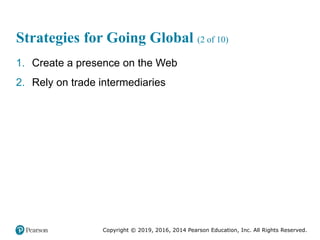 Copyright © 2019, 2016, 2014 Pearson Education, Inc. All Rights Reserved.
Strategies for Going Global (2 of 10)
1. Create a presence on the Web
2. Rely on trade intermediaries
 