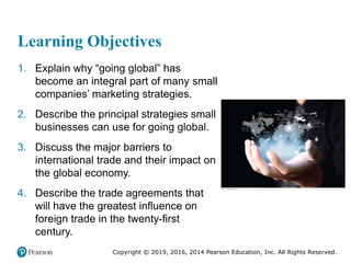 Copyright © 2019, 2016, 2014 Pearson Education, Inc. All Rights Reserved.
Learning Objectives
1. Explain why “going global...