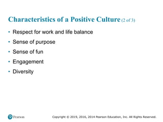 Copyright © 2019, 2016, 2014 Pearson Education, Inc. All Rights Reserved.
Characteristics of a Positive Culture (2 of 3)
• Respect for work and life balance
• Sense of purpose
• Sense of fun
• Engagement
• Diversity
 