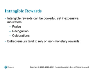 Copyright © 2019, 2016, 2014 Pearson Education, Inc. All Rights Reserved.
Intangible Rewards
• Intangible rewards can be powerful, yet inexpensive,
motivators.
– Praise
– Recognition
– Celebrations
• Entrepreneurs tend to rely on non-monetary rewards.
 