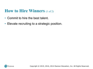 Copyright © 2019, 2016, 2014 Pearson Education, Inc. All Rights Reserved.
How to Hire Winners (1 of 2)
• Commit to hire th...