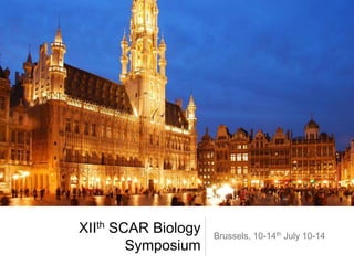 XIIth SCAR Biology 
Symposium 
Brussels, 10-14th July 10-14 
 