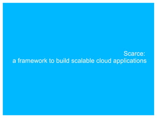 Scarce:
a framework to build scalable cloud applications
 