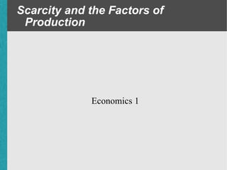 Scarcity and the Factors of Production Economics 1 