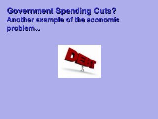 Government Spending Cuts?
Another example of the economic
problem...

 