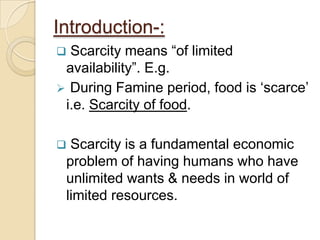 Introduction-: Scarcity means “of limited availability”. E.g.