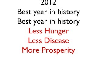 2012
Best year in history
Best year in history
   Less Hunger
   Less Disease
 More Prosperity
 