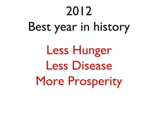 2012
Best year in history
  Less Hunger
  Less Disease
 More Prosperity
 