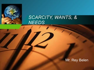 SCARCITY, WANTS, & NEEDS Mr. Rey Belen 