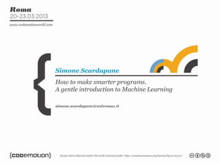 How to make smarter programs.
A gentle introduction to Machine Learning
Simone Scardapane
simone.scardapane@uniroma1.it
 
