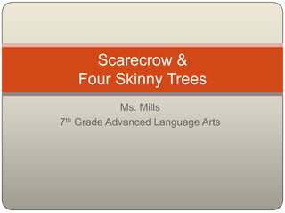 Scarecrow &
   Four Skinny Trees
            Ms. Mills
7th Grade Advanced Language Arts
 