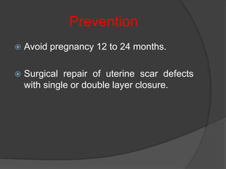 Prevention
 Avoid pregnancy 12 to 24 months.
 Surgical repair of uterine scar defects
with single or double layer closure.
 