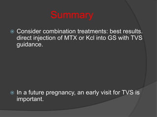 Summary
 Consider combination treatments: best results.
direct injection of MTX or Kcl into GS with TVS
guidance.
 In a future pregnancy, an early visit for TVS is
important.
 