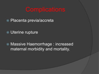Complications
 Placenta previa/accreta
 Uterine rupture
 Massive Haemorrhage : increased
maternal morbidity and mortality.
 