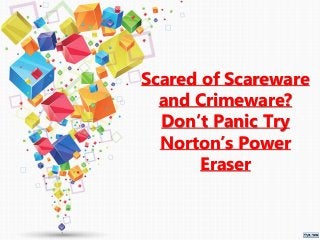 Scared of Scareware
and Crimeware?
Don’t Panic Try
Norton’s Power
Eraser
 