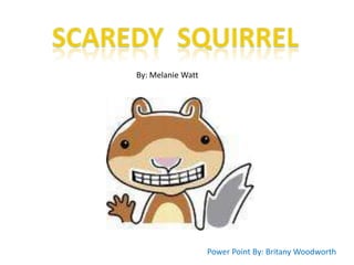 Scaredy  Squirrel By: Melanie Watt Power Point By: Britany Woodworth 
