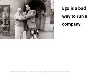 Ego is a bad
way to run a
company.

http://myblogpresence.tumblr.com/post/62977075042/grandads-photos-grandad-and-frankenstein

 