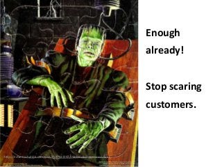 Enough
already!
Stop scaring

customers.

http://richardzx.tumblr.com/post/6187821397/frankenstein-puzzle-on-flickr

 