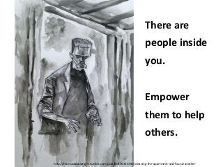 There are
people inside

you.
Empower
them to help

others.
http://thomasboatwright.tumblr.com/post/60656353780/cleaning-the-apartment-and-found-another

 